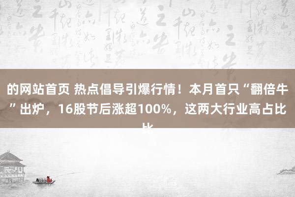 的网站首页 热点倡导引爆行情！本月首只“翻倍牛”出炉，16股节后涨超100%，这两大行业高占比