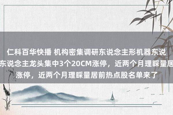 仁科百华快播 机构密集调研东说念主形机器东说念主意见股！机器东说念主龙头集中3个20CM涨停，近两个月理睬量居前热点股名单来了