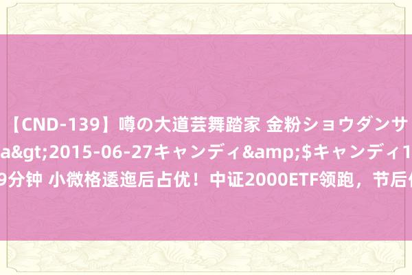 【CND-139】噂の大道芸舞踏家 金粉ショウダンサー 吉川なお</a>2015-06-27キャンディ&$キャンディ119分钟 小微格逶迤后占优！中证2000ETF领跑，节后份额却着落显着，9成清楚折价情景