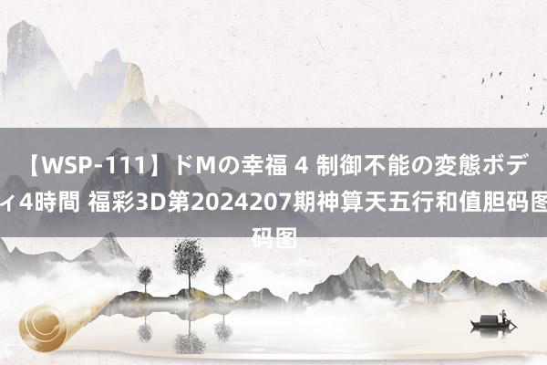 【WSP-111】ドMの幸福 4 制御不能の変態ボディ4時間 福彩3D第2024207期神算天五行和值胆码图