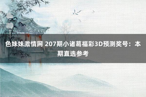 色妹妹激情网 207期小诸葛福彩3D预测奖号：本期直选参考