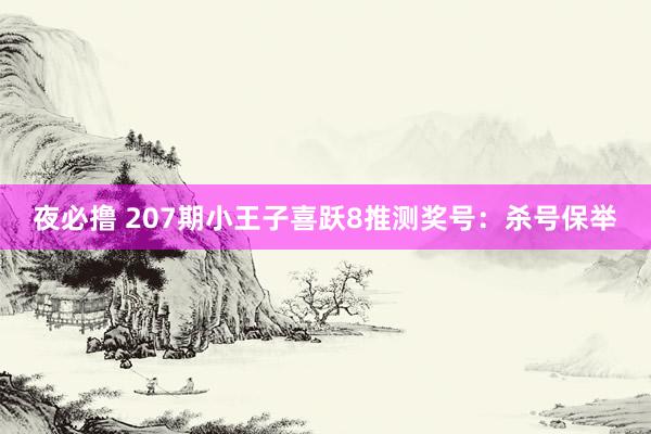 夜必撸 207期小王子喜跃8推测奖号：杀号保举