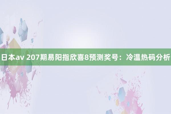 日本av 207期易阳指欣喜8预测奖号：冷温热码分析