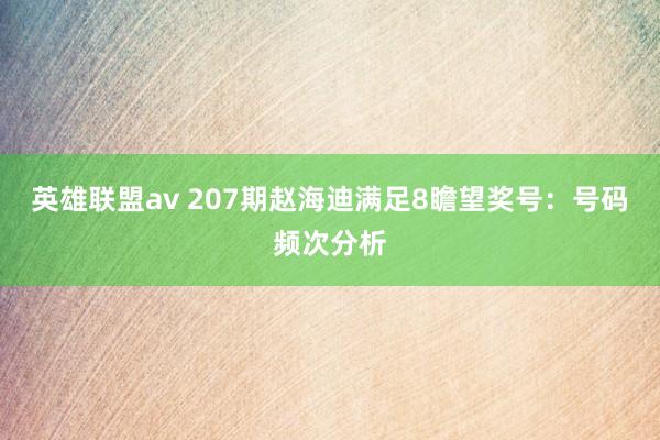 英雄联盟av 207期赵海迪满足8瞻望奖号：号码频次分析