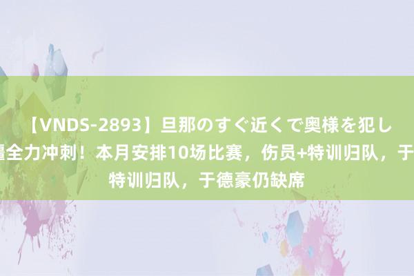 【VNDS-2893】旦那のすぐ近くで奥様を犯します。 新疆全力冲刺！本月安排10场比赛，伤员+特训归队，于德豪仍缺席