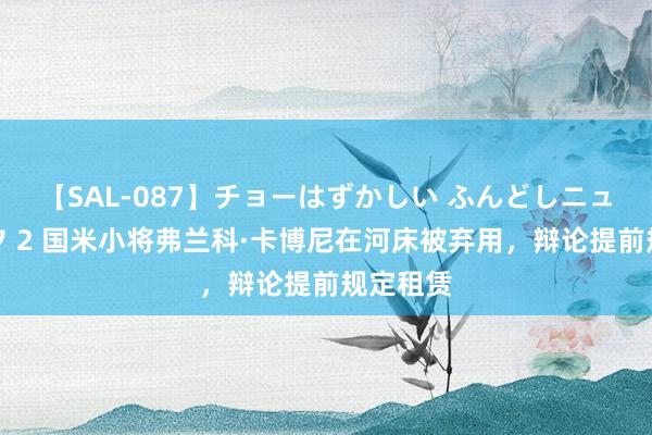 【SAL-087】チョーはずかしい ふんどしニューハーフ 2 国米小将弗兰科·卡博尼在河床被弃用，辩论提前规定租赁