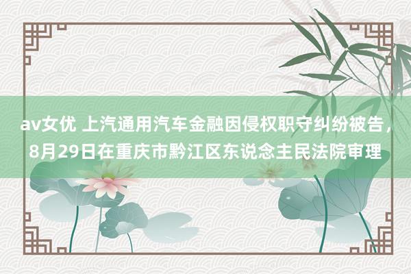 av女优 上汽通用汽车金融因侵权职守纠纷被告，8月29日在重庆市黔江区东说念主民法院审理