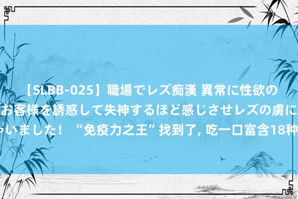 【SLBB-025】職場でレズ痴漢 異常に性欲の強い私（真性レズ）同僚やお客様を誘惑して失神するほど感じさせレズの虜にしちゃいました！ “免疫力之王”找到了, 吃一口富含18种氨基酸, 提倡老东谈主小孩多吃