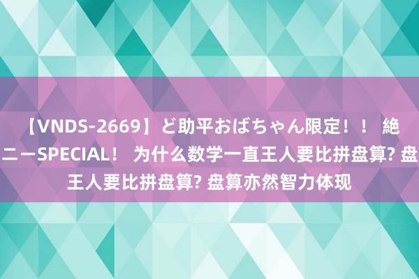 【VNDS-2669】ど助平おばちゃん限定！！ 絶頂ディルドオナニーSPECIAL！ 为什么数学一直王人要比拼盘算? 盘算亦然智力体现