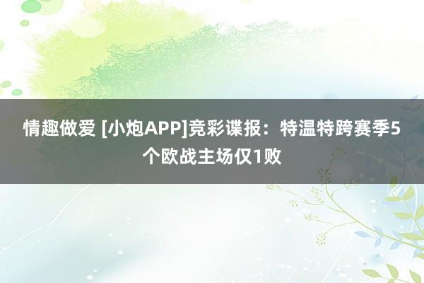 情趣做爱 [小炮APP]竞彩谍报：特温特跨赛季5个欧战主场仅1败