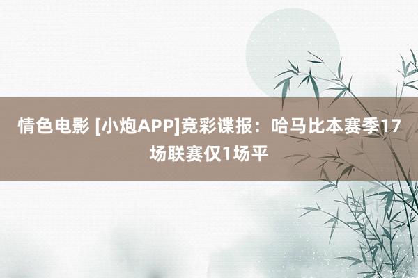 情色电影 [小炮APP]竞彩谍报：哈马比本赛季17场联赛仅1场平