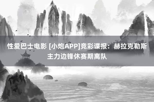 性爱巴士电影 [小炮APP]竞彩谍报：赫拉克勒斯主力边锋休赛期离队