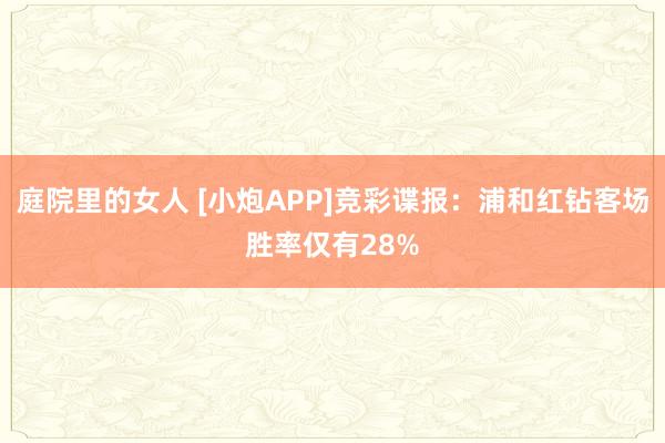 庭院里的女人 [小炮APP]竞彩谍报：浦和红钻客场胜率仅有28%