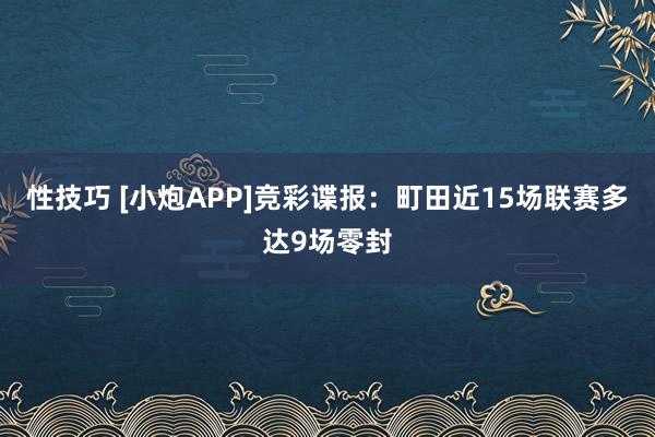 性技巧 [小炮APP]竞彩谍报：町田近15场联赛多达9场零封