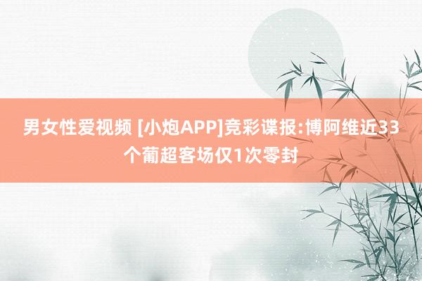 男女性爱视频 [小炮APP]竞彩谍报:博阿维近33个葡超客场仅1次零封