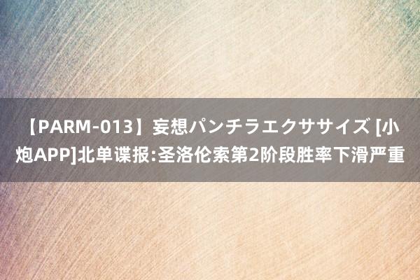 【PARM-013】妄想パンチラエクササイズ [小炮APP]北单谍报:圣洛伦索第2阶段胜率下滑严重