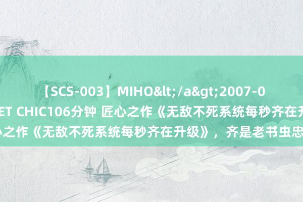 【SCS-003】MIHO</a>2007-01-10h.m.p&$SWEET CHIC106分钟 匠心之作《无敌不死系统每秒齐在升级》，齐是老书虫忠诚推选