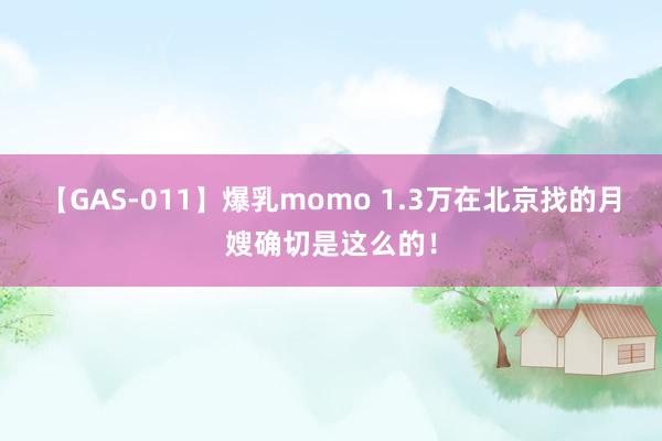 【GAS-011】爆乳momo 1.3万在北京找的月嫂确切是这么的！