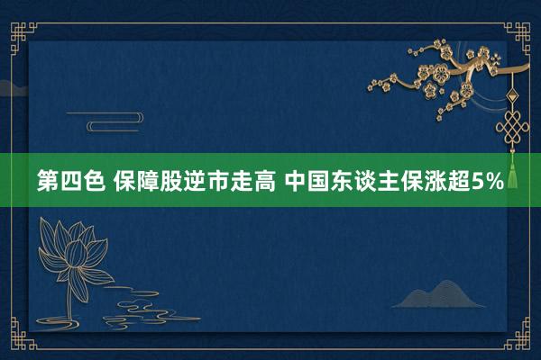 第四色 保障股逆市走高 中国东谈主保涨超5%