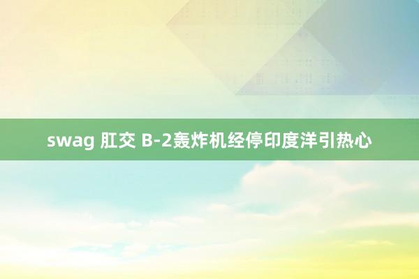 swag 肛交 B-2轰炸机经停印度洋引热心