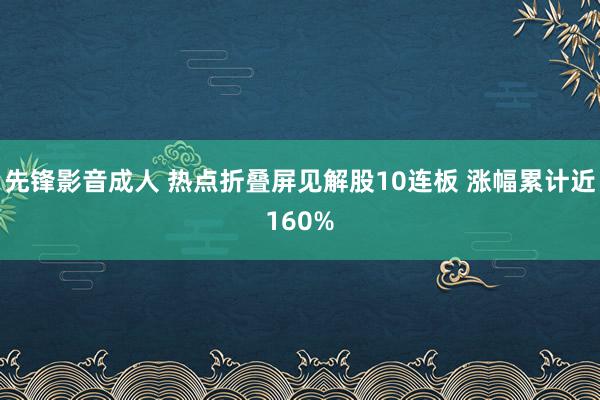 先锋影音成人 热点折叠屏见解股10连板 涨幅累计近160%