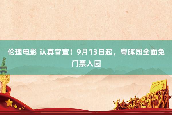 伦理电影 认真官宣！9月13日起，粤晖园全面免门票入园