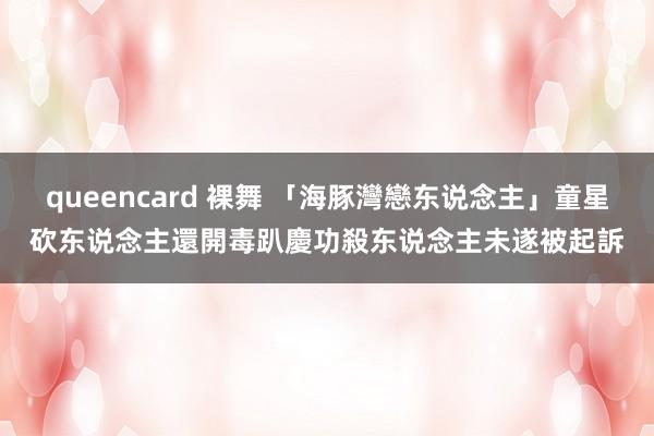 queencard 裸舞 「海豚灣戀东说念主」童星砍东说念主還開毒趴慶功　殺东说念主未遂被起訴