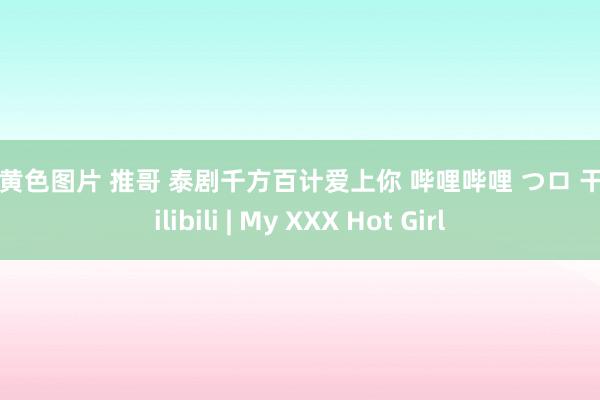 成人黄色图片 推哥 泰剧千方百计爱上你 哔哩哔哩 つロ 干杯 bilibili | My XXX Hot Girl