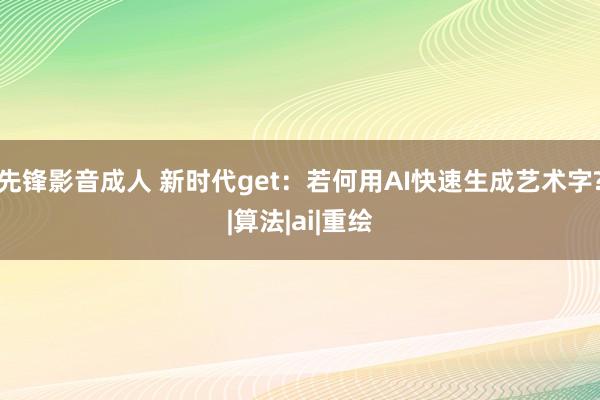 先锋影音成人 新时代get：若何用AI快速生成艺术字?|算法|ai|重绘