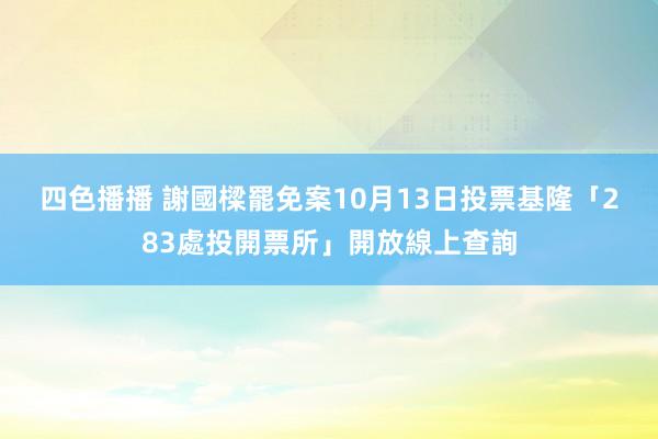 四色播播 謝國樑罷免案10月13日投票　基隆「283處投開票所」開放線上查詢