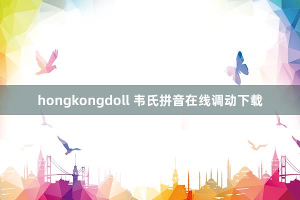 hongkongdoll 韦氏拼音在线调动下载